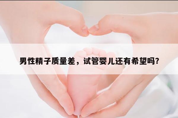 男性精子质量差,试管婴儿还有希望吗?