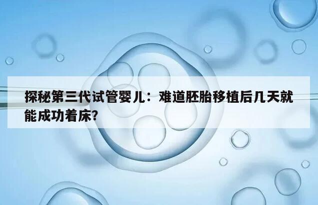 探秘第三代试管婴儿:难道胚胎移植后几天就能成功着床?