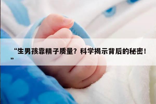 “生男孩靠精子质量?科学揭示背后的秘密!”
