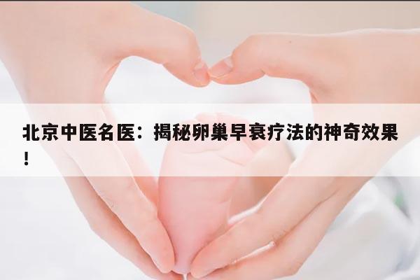 北京中医名医：揭秘卵巢早衰疗法的神奇效果！