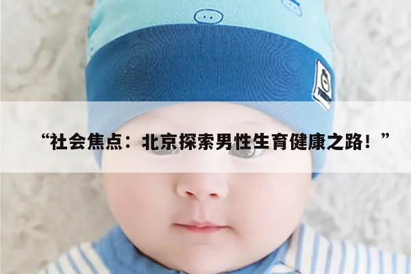 “社会焦点：北京探索男性生育健康之路！”