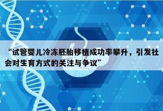 “试管婴儿冷冻胚胎移植成功率攀升，引发社会对生育方式的关注与争议”