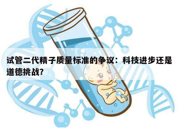试管二代精子质量标准的争议：科技进步还是道德挑战？