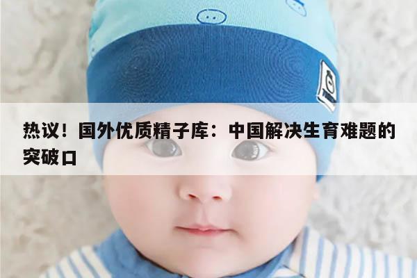 热议！国外优质精子库：中国解决生育难题的突破口