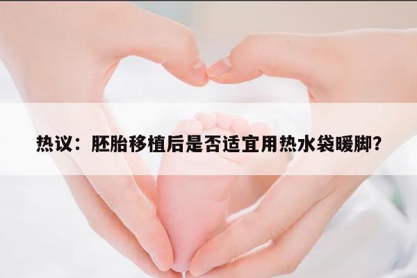 热议:胚胎移植后是否适宜用热水袋暖脚?