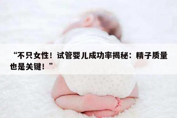 “不只女性！试管婴儿成功率揭秘：精子质量也是关键！”