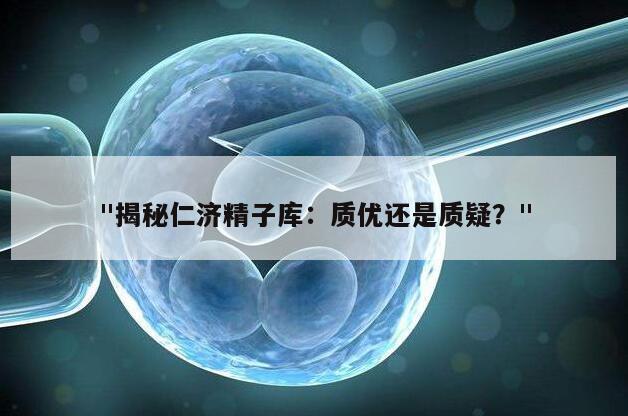 "揭秘仁济精子库：质优还是质疑？"