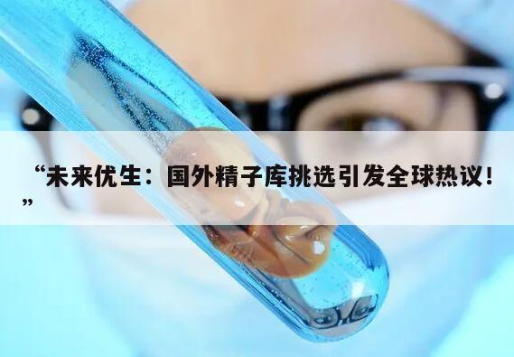 “未来优生:国外精子库挑选引发全球热议!”