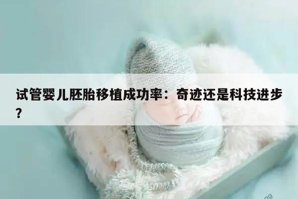 试管婴儿胚胎移植成功率:奇迹还是科技进步?