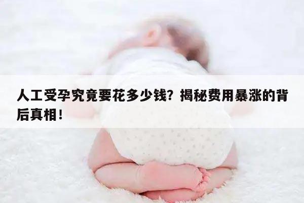 人工受孕究竟要花多少钱?揭秘费用暴涨的背后真相!