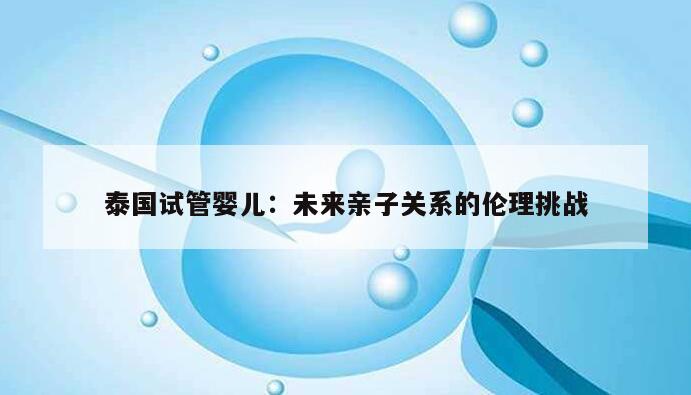泰国试管婴儿:未来亲子关系的伦理挑战