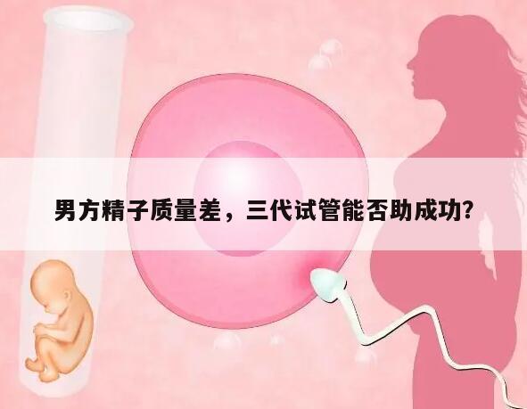 男方精子质量差,三代试管能否助成功?