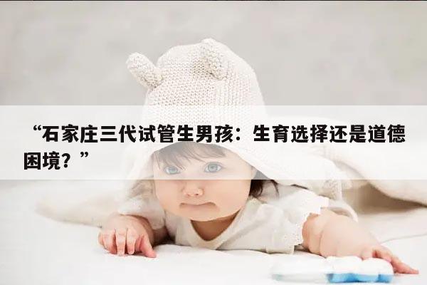 “石家庄三代试管生男孩：生育选择还是道德困境？”