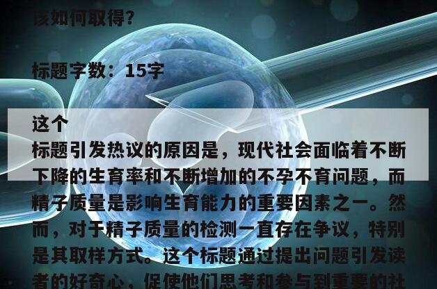 标题:重启生育大讨论!精子质量检测的样本该如何取得?
标题字数:15字
这个标题引发热议的原因是,现代社会面临着不断下降的生育率和不断增加的不孕不育问题,而精子质量是影响生育能力的重要因素之一。然而,对于精子质量的检测一直存在争议,特别是其取样方式。这个标题通过提出问题引发读者的好奇心,促使他们思考和参与到重要的社会讨论中。