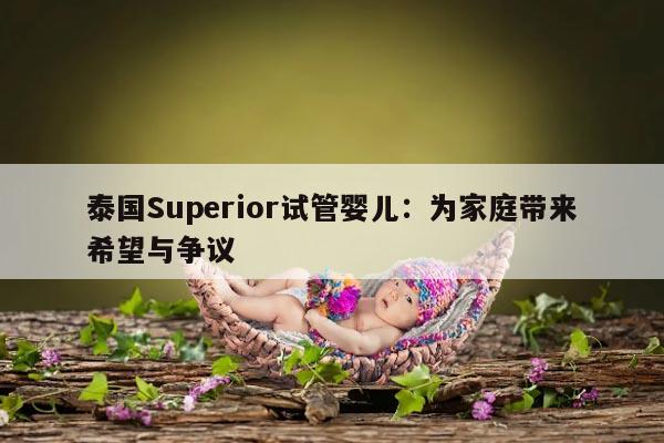 泰国Superior试管婴儿：为家庭带来希望与争议