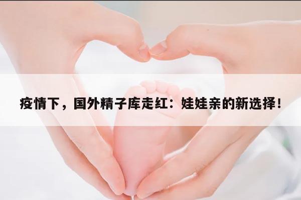 疫情下,国外精子库走红:娃娃亲的新选择!