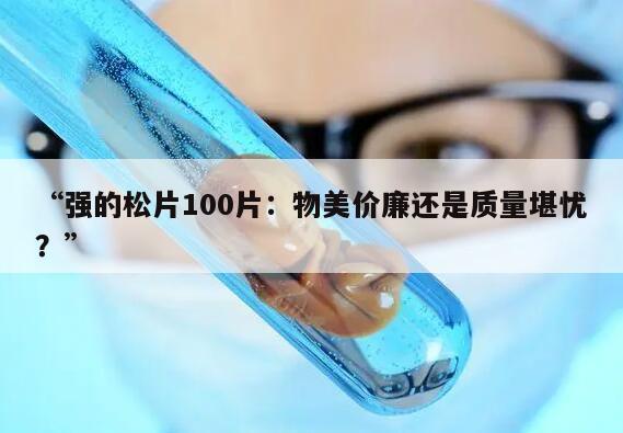 “强的松片100片:物美价廉还是质量堪忧?”