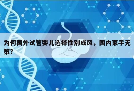 为何国外试管婴儿选择性别成风,国内束手无策?