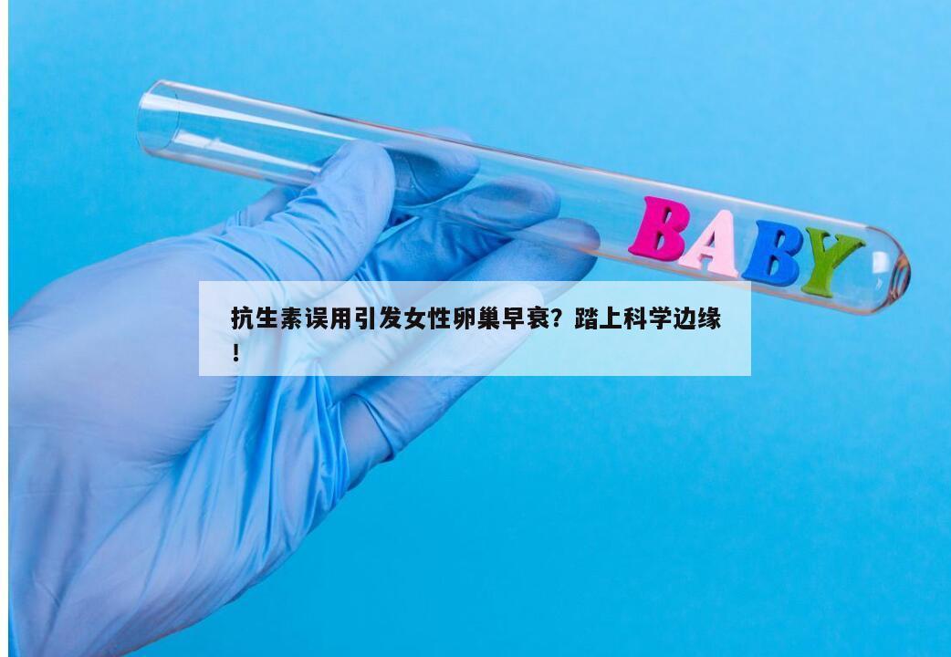 抗生素误用引发女性卵巢早衰？踏上科学边缘！