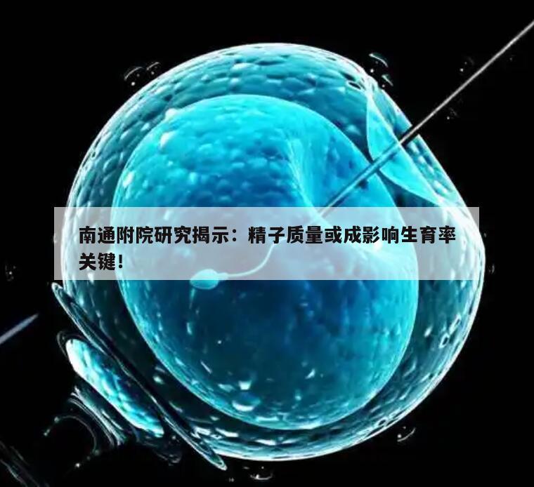 南通附院研究揭示:精子质量或成影响生育率关键!