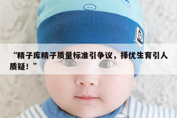 精子库精子质量标准引争议,择优生育引人质疑!