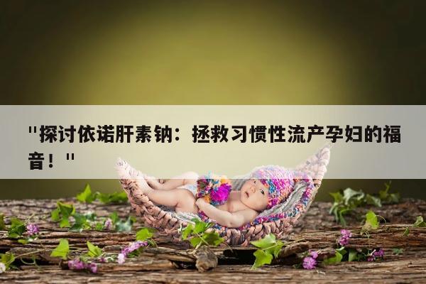依诺肝素钠对习惯性流产孕妇的作用