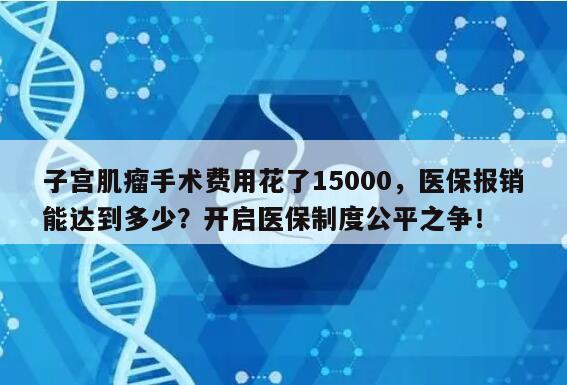 子宫肌瘤手术费用花了15000，医保报销能达到多少？开启医保制度公平之争！