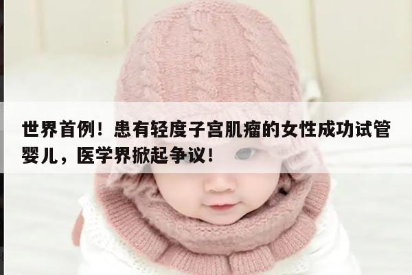 世界首例！患有轻度子宫肌瘤的女性成功试管婴儿，医学界掀起争议！