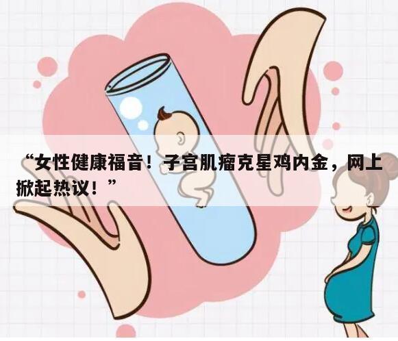 “女性健康福音!子宫肌瘤克星鸡内金,网上掀起热议!”