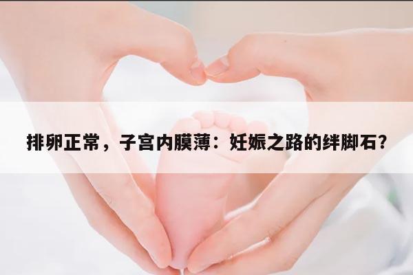 排卵正常,子宫内膜薄:妊娠之路的绊脚石?