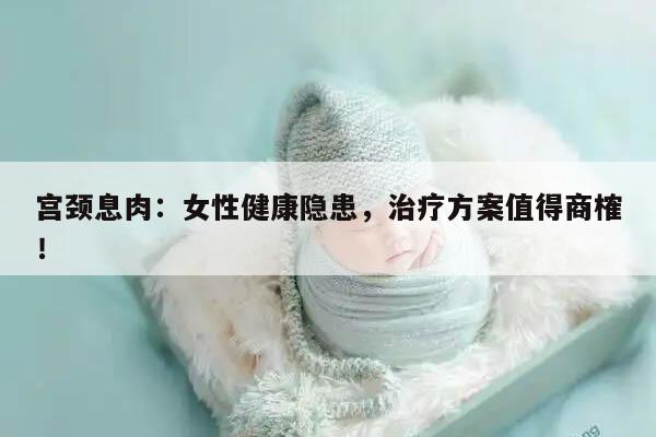 宫颈息肉：女性健康隐患，治疗方案值得商榷！