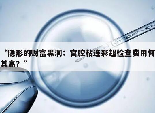隐形的财富黑洞:宫腔粘连彩超检查费用何其高?
