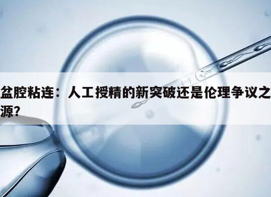 盆腔粘连:人工授精的新突破还是伦理争议之源?
