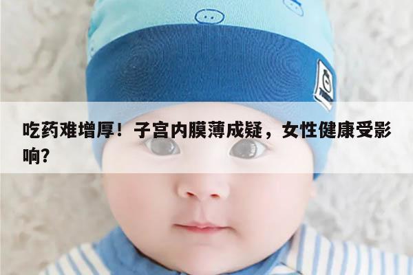 子宫内膜薄吃药难增厚的原因及对策
