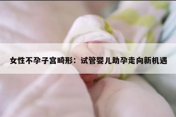 女性不孕子宫畸形:试管婴儿助孕走向新机遇