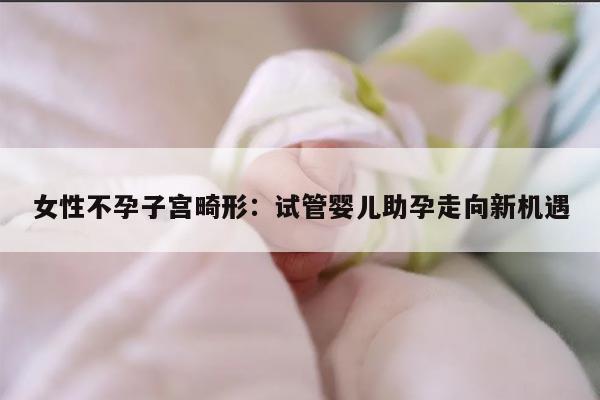 女性不孕子宫畸形：试管婴儿助孕走向新机遇