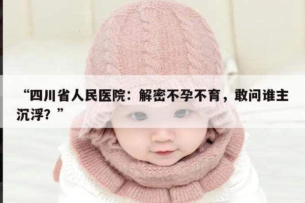 “四川省人民医院：解密不孕不育，敢问谁主沉浮？”