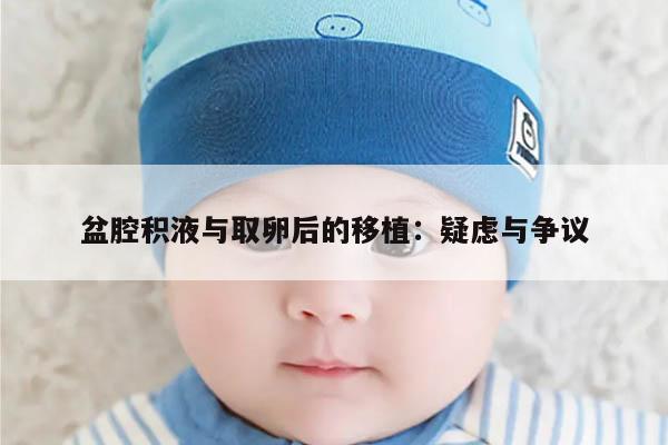 盆腔积液与取卵后的移植:疑虑与争议