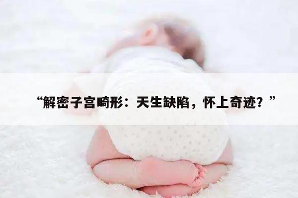 “解密子宫畸形：天生缺陷，怀上奇迹？”