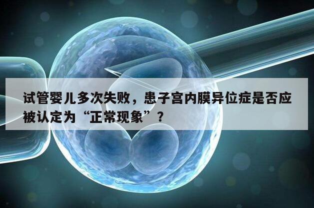 试管婴儿多次失败,患子宫内膜异位症是否应被认定为“正常现象”?
