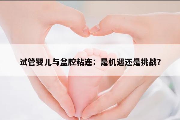 试管婴儿与盆腔粘连：是机遇还是挑战？