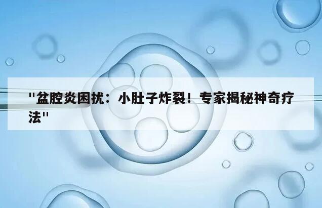 "盆腔炎困扰:小肚子炸裂!专家揭秘神奇疗法"