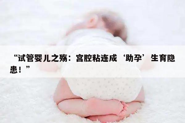 “试管婴儿之殇：宫腔粘连成‘助孕’生育隐患！”