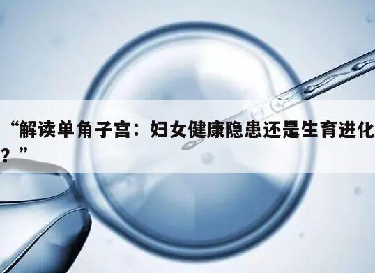 “解读单角子宫:妇女健康隐患还是生育进化?”