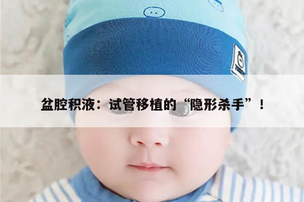 盆腔积液:试管移植的“隐形杀手”!