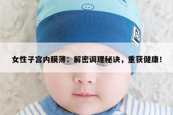 女性子宫内膜薄:解密调理秘诀,重获健康!