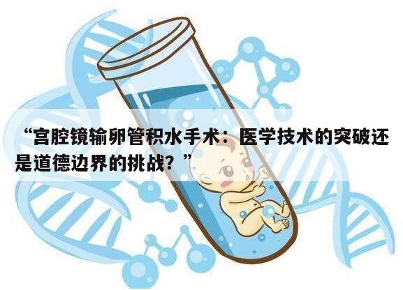 “宫腔镜输卵管积水手术：医学技术的突破还是道德边界的挑战？”