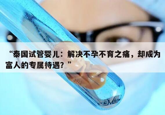 “泰国试管婴儿：解决不孕不育之痛，却成为富人的专属待遇？”