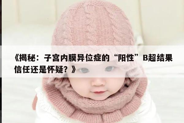 《揭秘:子宫内膜异位症的“阳性”B超结果 信任还是怀疑?》