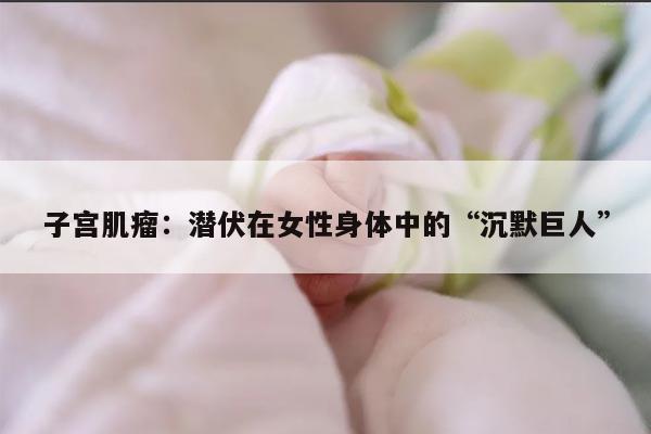 子宫肌瘤：潜伏在女性身体中的“沉默巨人”